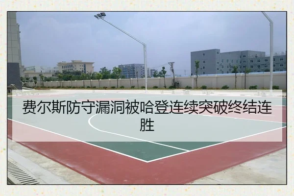 费尔斯防守漏洞被哈登连续突破终结连胜